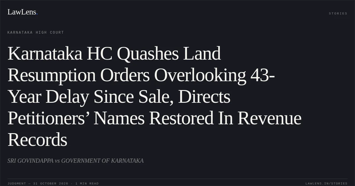 Karnataka HC Quashes Land Resumption Orders Overlooking 43-Year Delay Since Sale, Directs Petitioners’ Names Restored In Revenue Records. SRI GOVINDAPPA vs GOVERNMENT OF KARNATAKA. Karnataka High Court. LawLens