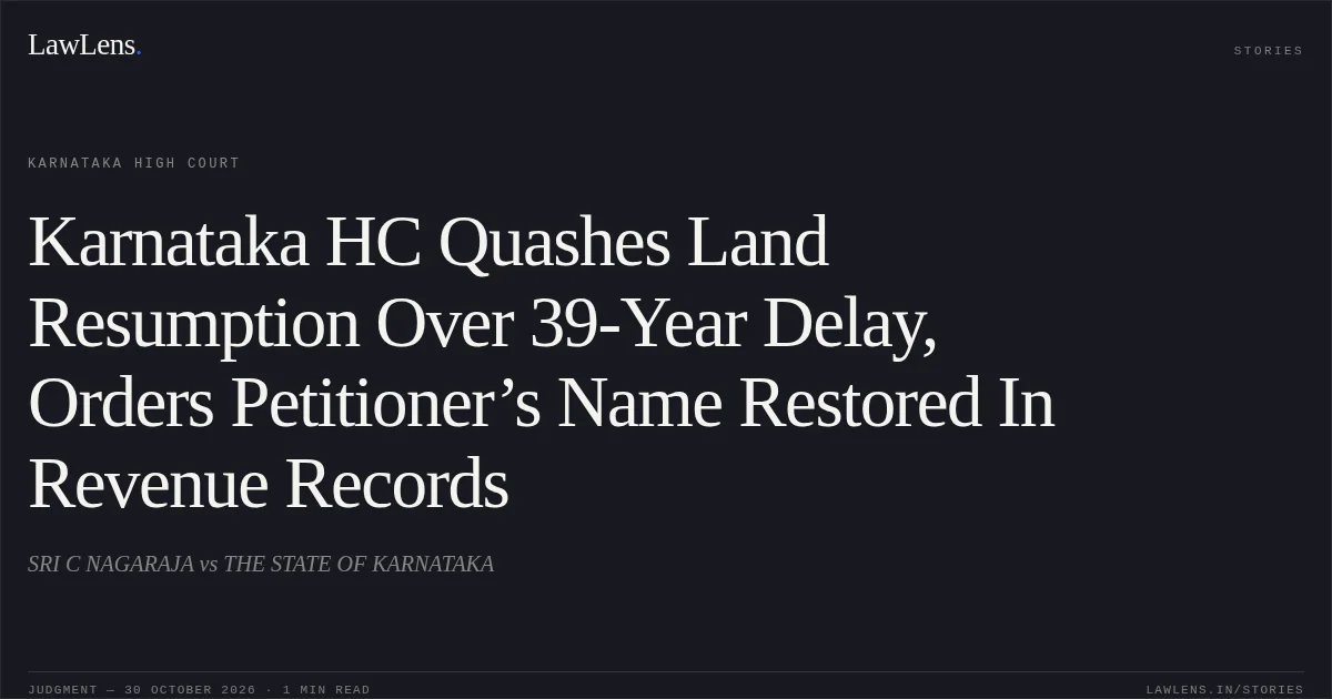 Karnataka HC Quashes Land Resumption Over 39-Year Delay, Orders Petitioner’s Name Restored In Revenue Records. SRI C NAGARAJA vs THE STATE OF KARNATAKA. Karnataka High Court. LawLens