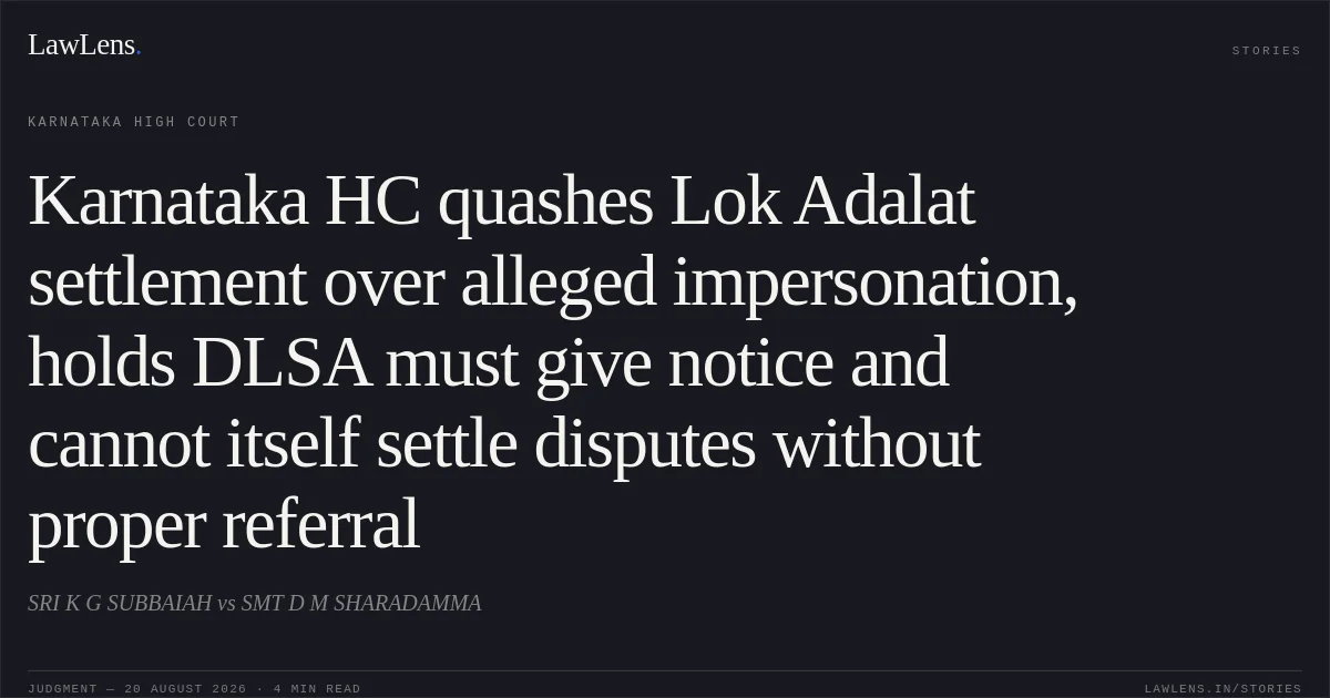 Karnataka HC quashes Lok Adalat settlement over alleged impersonation, holds DLSA must give notice and cannot itself settle disputes without proper referral. SRI K G SUBBAIAH vs SMT D M SHARADAMMA. Karnataka High Court. LawLens