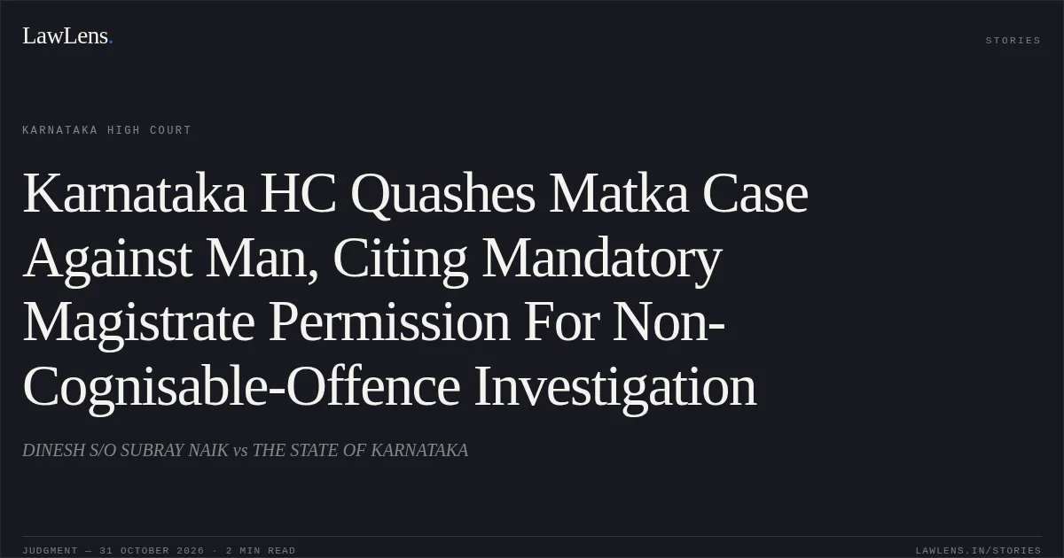 Karnataka HC Quashes Matka Case Against Man, Citing Mandatory Magistrate Permission For Non-Cognisable-Offence Investigation. DINESH S/O SUBRAY NAIK vs THE STATE OF KARNATAKA. Karnataka High Court. LawLens