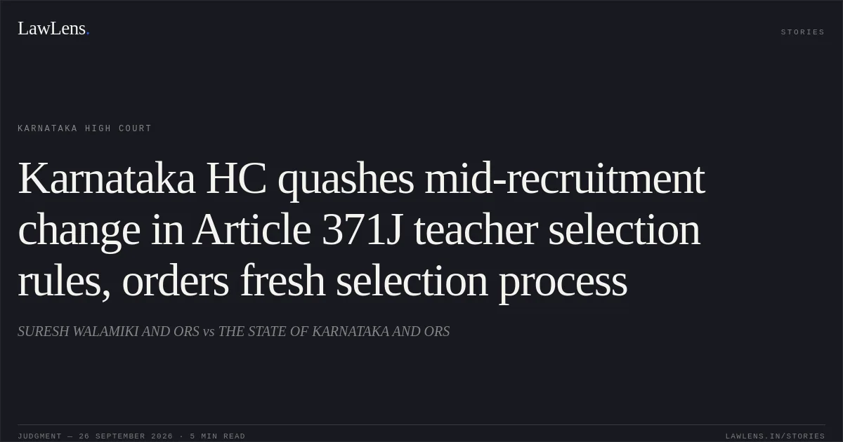 Karnataka HC quashes mid-recruitment change in Article 371J teacher selection rules, orders fresh selection process. SURESH WALAMIKI AND ORS vs THE STATE OF KARNATAKA AND ORS. Karnataka High Court. LawLens