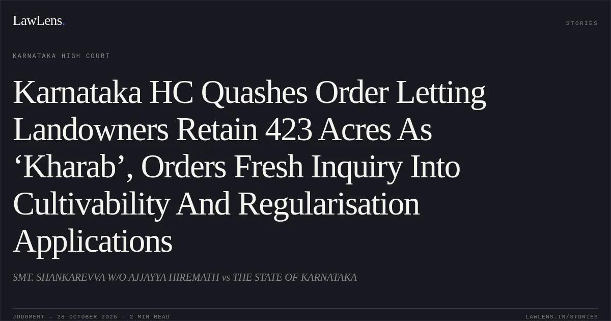 Karnataka HC Quashes Order Letting Landowners Retain 423 Acres As ‘Kharab’, Orders Fresh Inquiry Into Cultivability And Regularisation Applications. SMT. SHANKAREVVA W/O AJJAYYA HIREMATH vs THE STATE OF KARNATAKA. Karnataka High Court. LawLens