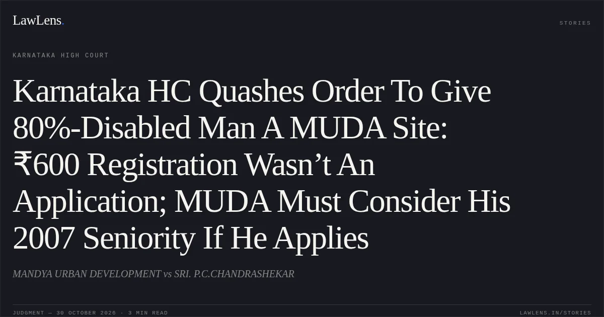 Karnataka HC Quashes Order To Give 80%-Disabled Man A MUDA Site: ₹600 Registration Wasn’t An Application; MUDA Must Consider His 2007 Seniority If He Applies. MANDYA URBAN DEVELOPMENT vs SRI. P.C.CHANDRASHEKAR. Karnataka High Court. LawLens