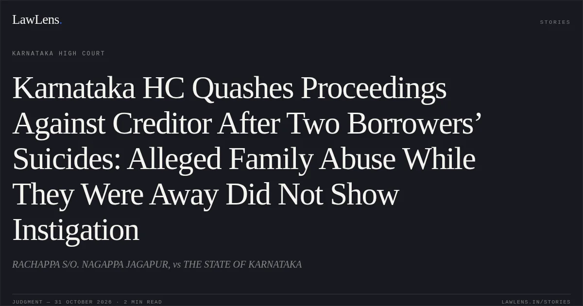 Karnataka HC Quashes Proceedings Against Creditor After Two Borrowers’ Suicides: Alleged Family Abuse While They Were Away Did Not Show Instigation. RACHAPPA S/O. NAGAPPA JAGAPUR, vs THE STATE OF KARNATAKA. Karnataka High Court. LawLens