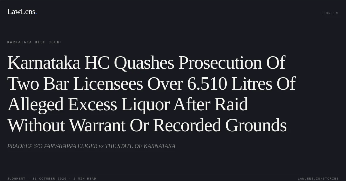Karnataka HC Quashes Prosecution Of Two Bar Licensees Over 6.510 Litres Of Alleged Excess Liquor After Raid Without Warrant Or Recorded Grounds. PRADEEP S/O PARVATAPPA ELIGER vs THE STATE OF KARNATAKA. Karnataka High Court. LawLens