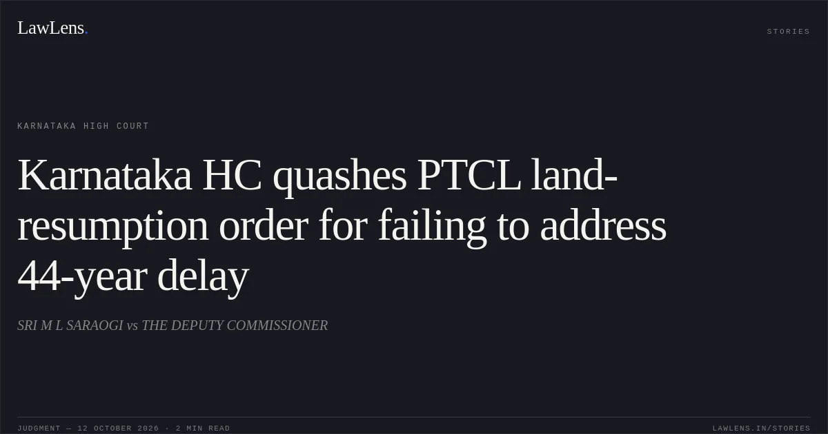 Karnataka HC quashes PTCL land-resumption order for failing to address 44-year delay. SRI M L SARAOGI vs THE DEPUTY COMMISSIONER. Karnataka High Court. LawLens