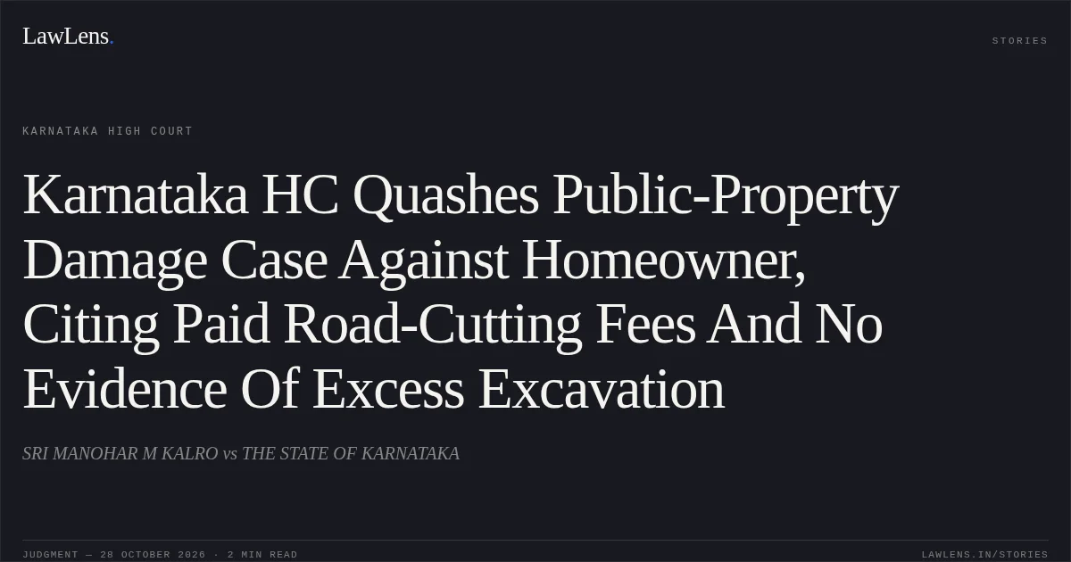Karnataka HC Quashes Public-Property Damage Case Against Homeowner, Citing Paid Road-Cutting Fees And No Evidence Of Excess Excavation. SRI MANOHAR M KALRO vs THE STATE OF KARNATAKA. Karnataka High Court. LawLens