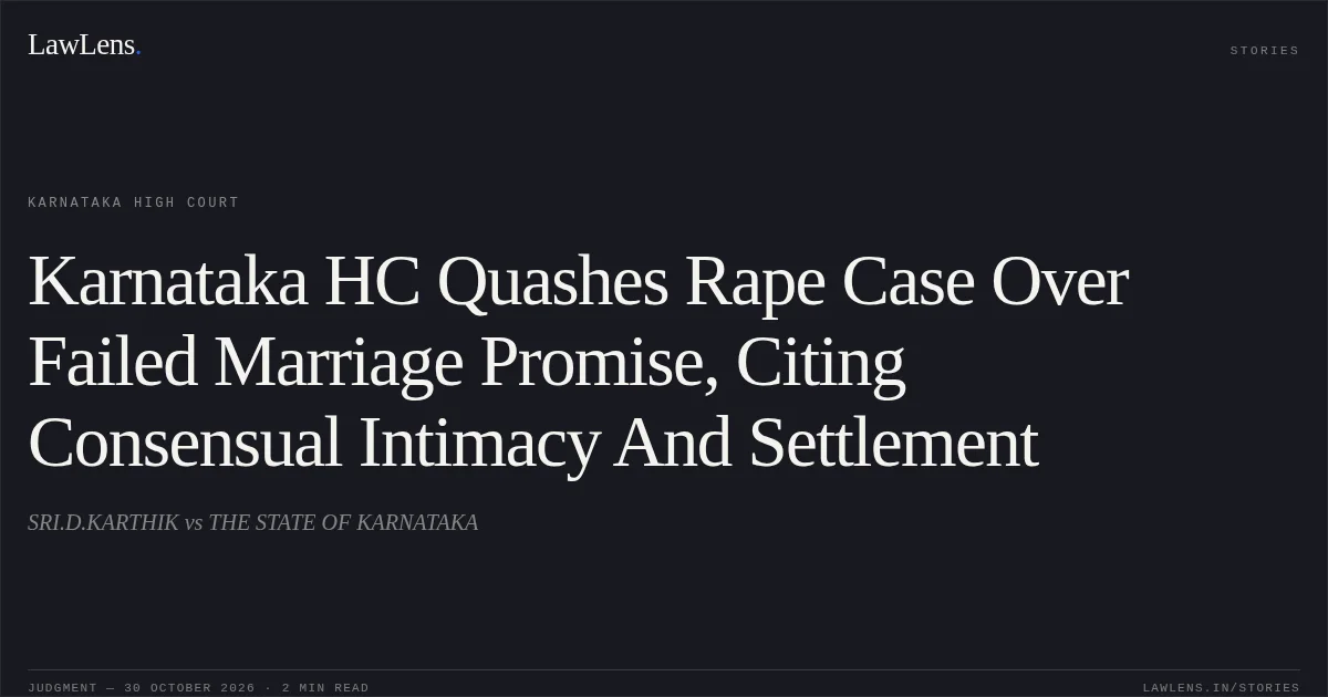Karnataka HC Quashes Rape Case Over Failed Marriage Promise, Citing Consensual Intimacy And Settlement. SRI.D.KARTHIK vs THE STATE OF KARNATAKA. Karnataka High Court. LawLens
