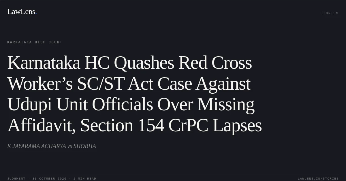 Karnataka HC Quashes Red Cross Worker’s SC/ST Act Case Against Udupi Unit Officials Over Missing Affidavit, Section 154 CrPC Lapses. K JAYARAMA ACHARYA vs SHOBHA. Karnataka High Court. LawLens