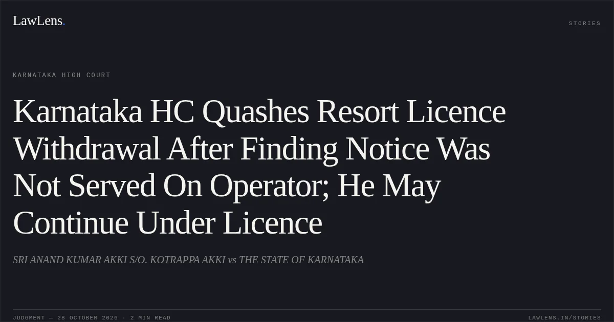 Karnataka HC Quashes Resort Licence Withdrawal After Finding Notice Was Not Served On Operator; He May Continue Under Licence. SRI ANAND KUMAR AKKI S/O. KOTRAPPA AKKI vs THE STATE OF KARNATAKA. Karnataka High Court. LawLens