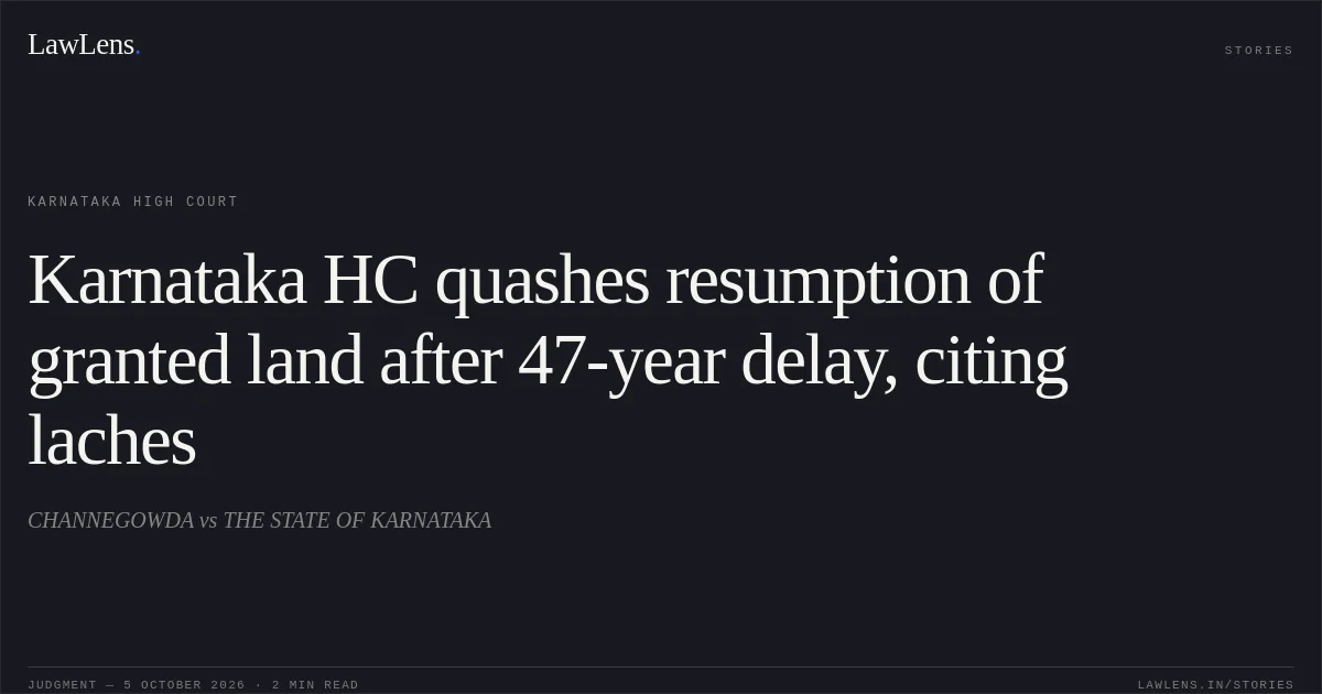 Karnataka HC quashes resumption of granted land after 47-year delay, citing laches. CHANNEGOWDA vs THE STATE OF KARNATAKA. Karnataka High Court. LawLens