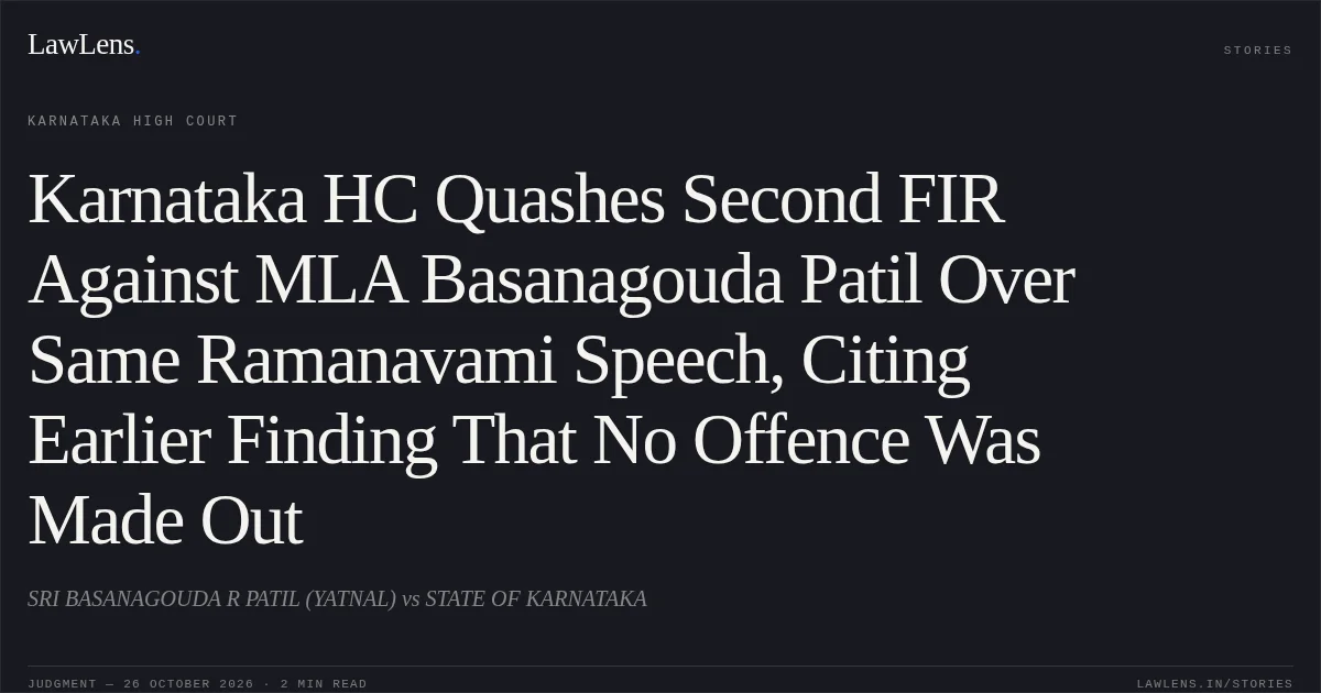 Karnataka HC Quashes Second FIR Against MLA Basanagouda Patil Over Same Ramanavami Speech, Citing Earlier Finding That No Offence Was Made Out. SRI BASANAGOUDA R PATIL (YATNAL) vs STATE OF KARNATAKA. Karnataka High Court. LawLens