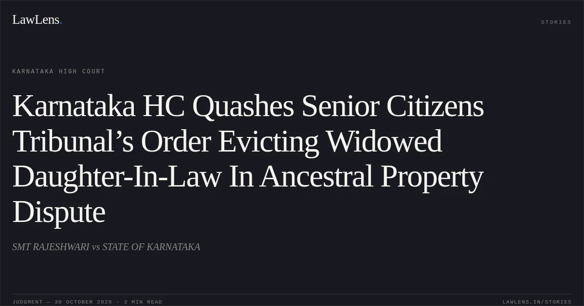 Karnataka HC Quashes Senior Citizens Tribunal’s Order Evicting Widowed Daughter-In-Law In Ancestral Property Dispute. SMT RAJESHWARI vs STATE OF KARNATAKA. Karnataka High Court. LawLens
