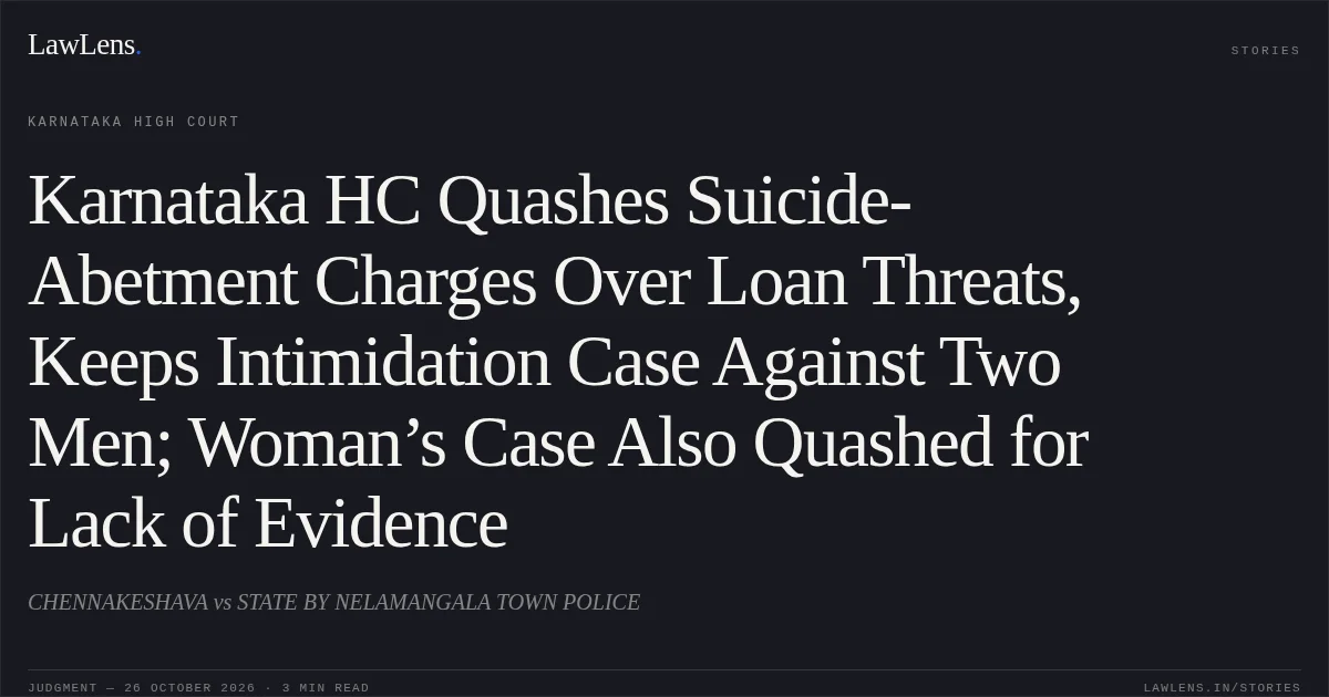 Karnataka HC Quashes Suicide-Abetment Charges Over Loan Threats, Keeps Intimidation Case Against Two Men; Woman’s Case Also Quashed for Lack of Evidence. CHENNAKESHAVA vs STATE BY NELAMANGALA TOWN POLICE. Karnataka High Court. LawLens