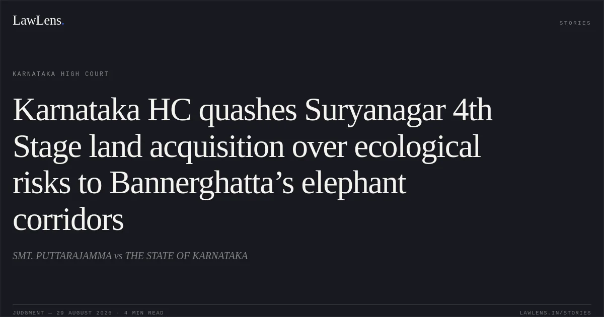 Karnataka HC quashes Suryanagar 4th Stage land acquisition over ecological risks to Bannerghatta’s elephant corridors. SMT. PUTTARAJAMMA vs THE STATE OF KARNATAKA. Karnataka High Court. LawLens