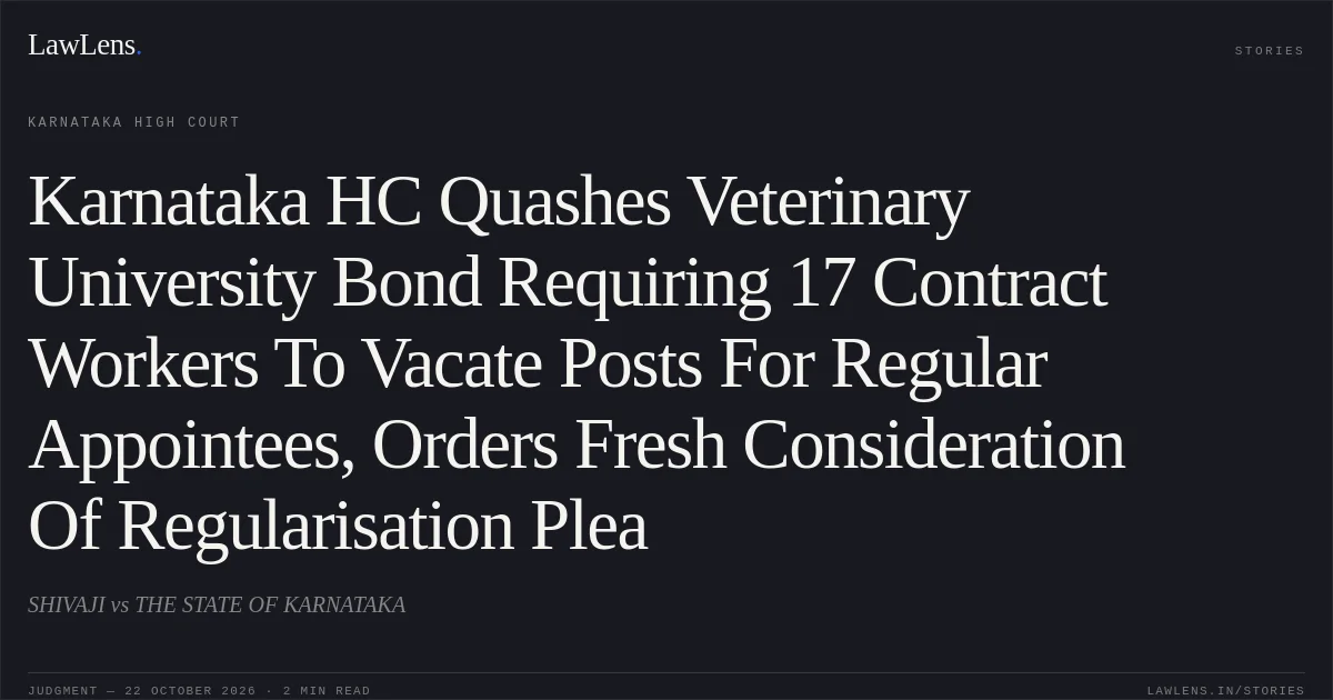Karnataka HC Quashes Veterinary University Bond Requiring 17 Contract Workers To Vacate Posts For Regular Appointees, Orders Fresh Consideration Of Regularisation Plea. SHIVAJI vs THE STATE OF KARNATAKA. Karnataka High Court. LawLens