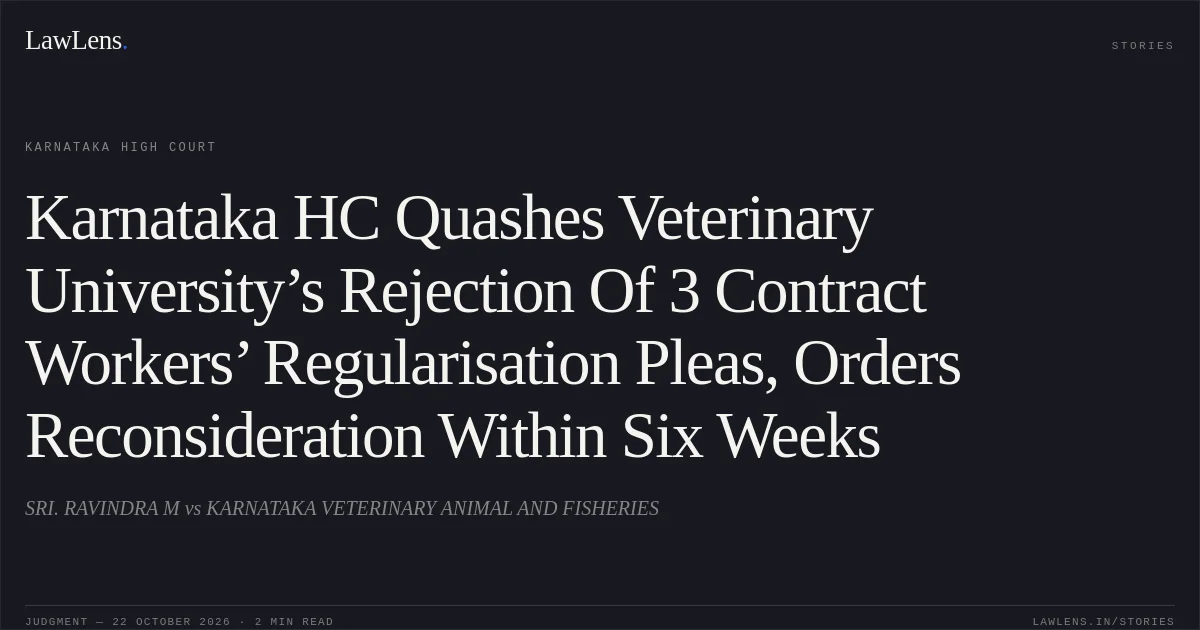 Karnataka HC Quashes Veterinary University’s Rejection Of 3 Contract Workers’ Regularisation Pleas, Orders Reconsideration Within Six Weeks. SRI. RAVINDRA M vs KARNATAKA VETERINARY ANIMAL AND FISHERIES. Karnataka High Court. LawLens