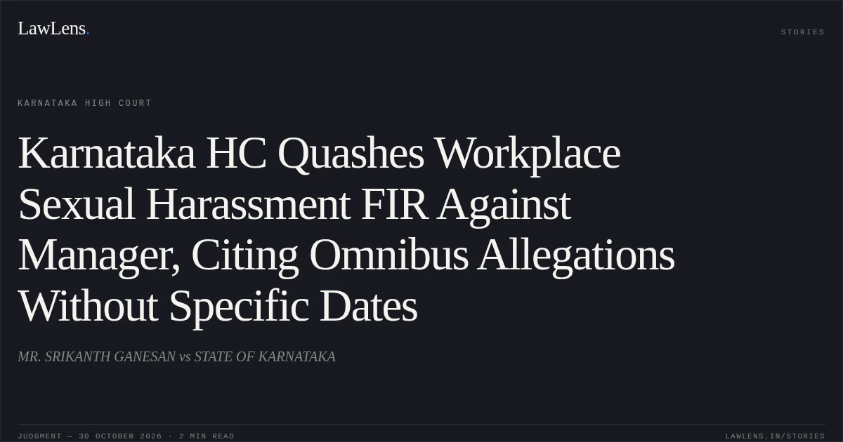 Karnataka HC Quashes Workplace Sexual Harassment FIR Against Manager, Citing Omnibus Allegations Without Specific Dates. MR. SRIKANTH GANESAN vs STATE OF KARNATAKA. Karnataka High Court. LawLens