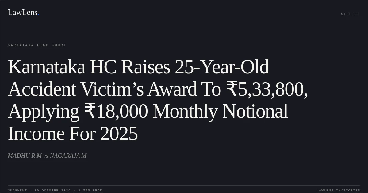 Karnataka HC Raises 25-Year-Old Accident Victim’s Award To ₹5,33,800, Applying ₹18,000 Monthly Notional Income For 2025. MADHU R M vs NAGARAJA M. Karnataka High Court. LawLens