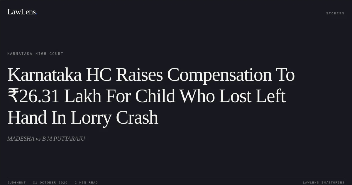 Karnataka HC Raises Compensation To ₹26.31 Lakh For Child Who Lost Left Hand In Lorry Crash. MADESHA vs B M PUTTARAJU. Karnataka High Court. LawLens