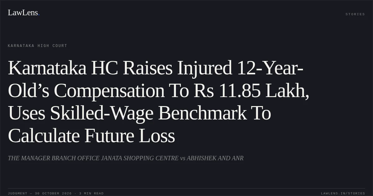Karnataka HC Raises Injured 12-Year-Old’s Compensation To Rs 11.85 Lakh, Uses Skilled-Wage Benchmark To Calculate Future Loss. THE MANAGER BRANCH OFFICE JANATA SHOPPING CENTRE vs ABHISHEK AND ANR. Karnataka High Court. LawLens