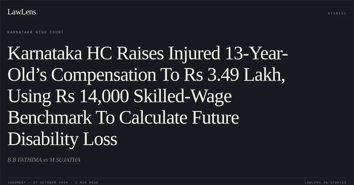 Karnataka HC Raises Injured 13-Year-Old’s Compensation To Rs 3.49 Lakh, Using Rs 14,000 Skilled-Wage Benchmark To Calculate Future Disability Loss. B B FATHIMA vs M SUJATHA. Karnataka High Court. LawLens