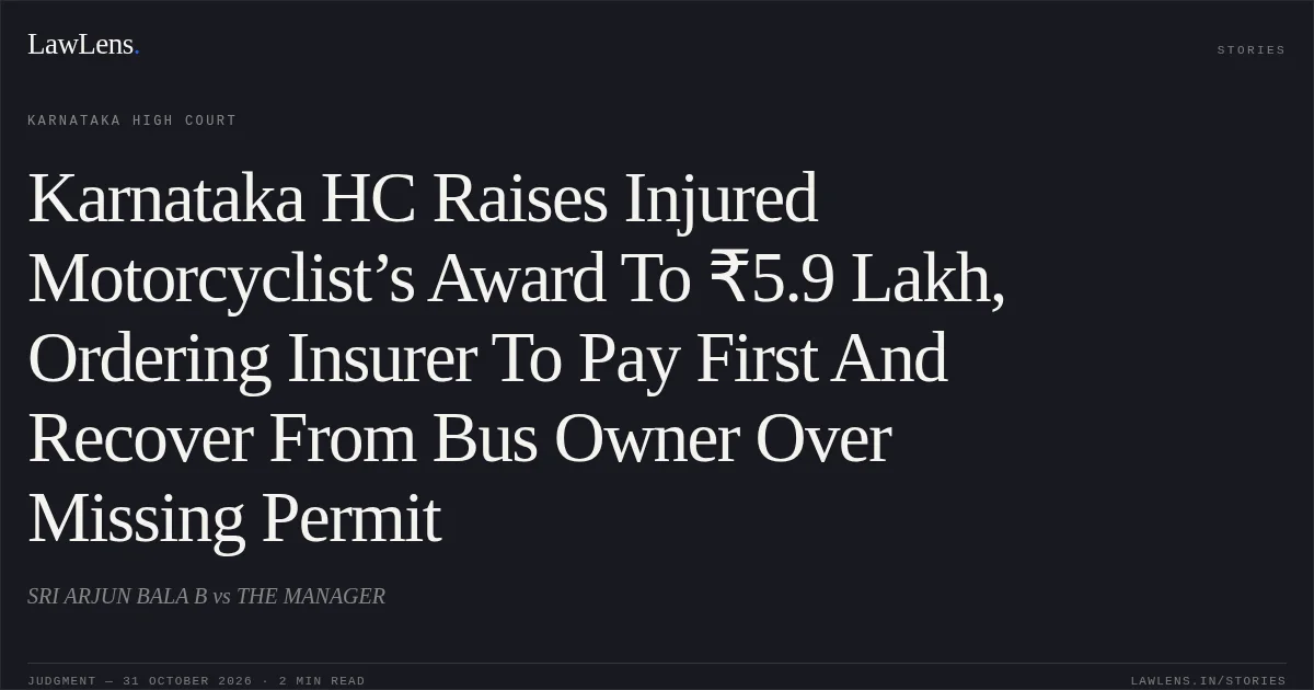 Karnataka HC Raises Injured Motorcyclist’s Award To ₹5.9 Lakh, Ordering Insurer To Pay First And Recover From Bus Owner Over Missing Permit. SRI ARJUN BALA B vs THE MANAGER. Karnataka High Court. LawLens