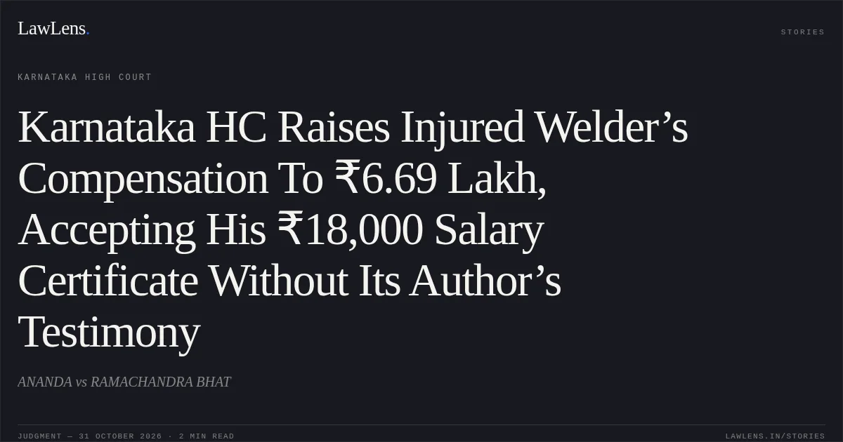 Karnataka HC Raises Injured Welder’s Compensation To ₹6.69 Lakh, Accepting His ₹18,000 Salary Certificate Without Its Author’s Testimony. ANANDA vs RAMACHANDRA BHAT. Karnataka High Court. LawLens