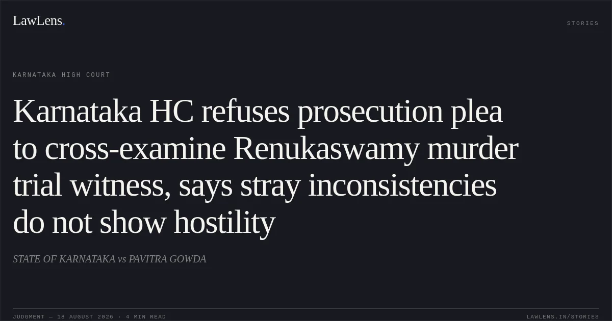 Karnataka HC refuses prosecution plea to cross-examine Renukaswamy murder trial witness, says stray inconsistencies do not show hostility. STATE OF KARNATAKA vs PAVITRA GOWDA. Karnataka High Court. LawLens