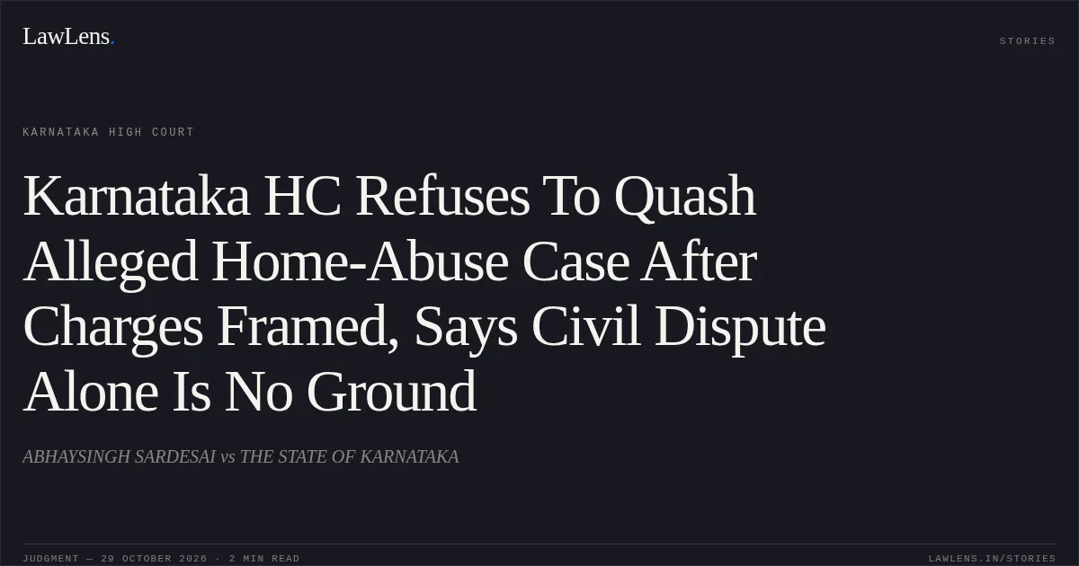 Karnataka HC Refuses To Quash Alleged Home-Abuse Case After Charges Framed, Says Civil Dispute Alone Is No Ground. ABHAYSINGH SARDESAI vs THE STATE OF KARNATAKA. Karnataka High Court. LawLens