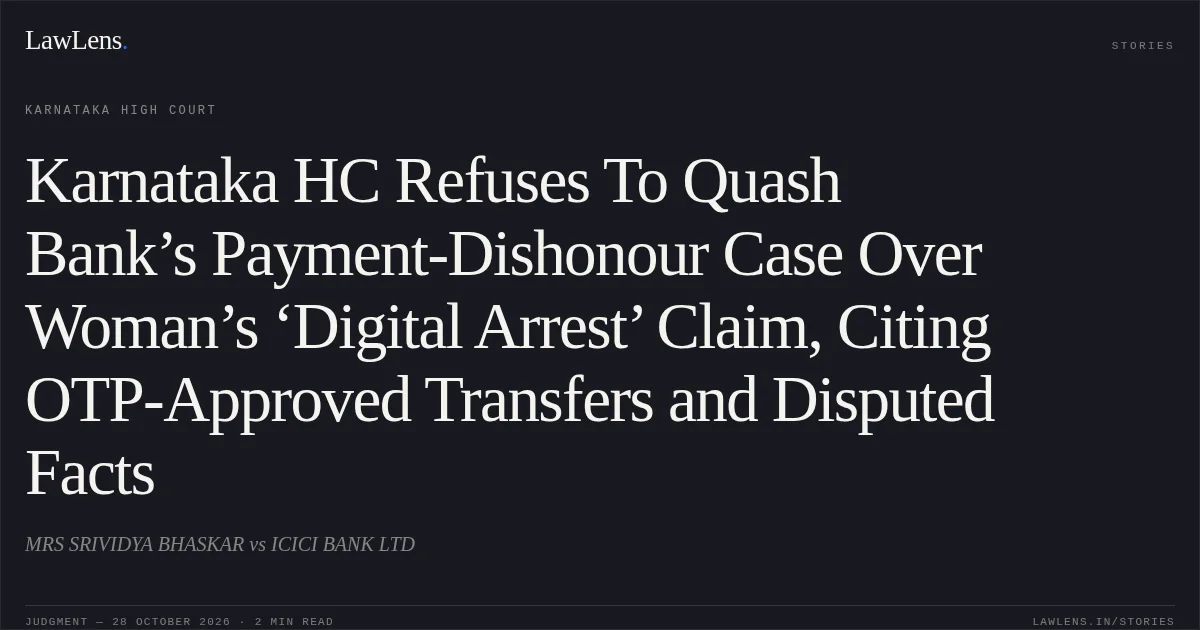 Karnataka HC Refuses To Quash Bank’s Payment-Dishonour Case Over Woman’s ‘Digital Arrest’ Claim, Citing OTP-Approved Transfers and Disputed Facts. MRS SRIVIDYA BHASKAR vs ICICI BANK LTD. Karnataka High Court. LawLens