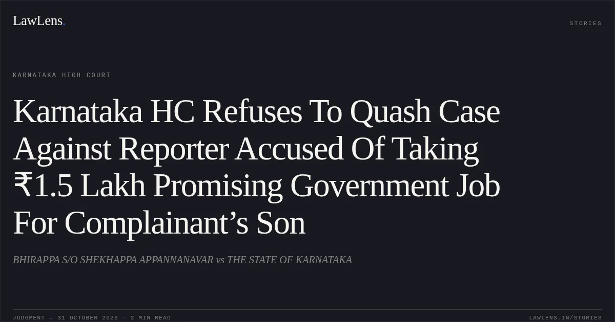 Karnataka HC Refuses To Quash Case Against Reporter Accused Of Taking ₹1.5 Lakh Promising Government Job For Complainant’s Son. BHIRAPPA S/O SHEKHAPPA APPANNANAVAR vs THE STATE OF KARNATAKA. Karnataka High Court. LawLens