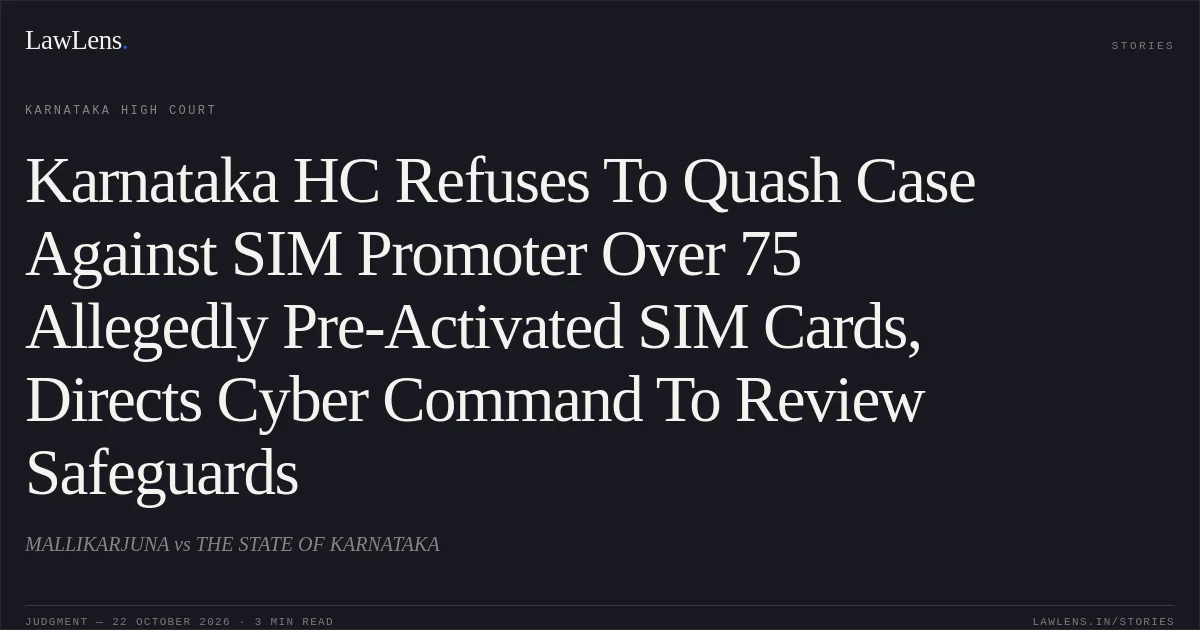 Karnataka HC Refuses To Quash Case Against SIM Promoter Over 75 Allegedly Pre-Activated SIM Cards, Directs Cyber Command To Review Safeguards. MALLIKARJUNA vs THE STATE OF KARNATAKA. Karnataka High Court. LawLens