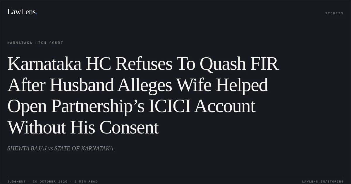 Karnataka HC Refuses To Quash FIR After Husband Alleges Wife Helped Open Partnership’s ICICI Account Without His Consent. SHEWTA BAJAJ vs STATE OF KARNATAKA. Karnataka High Court. LawLens