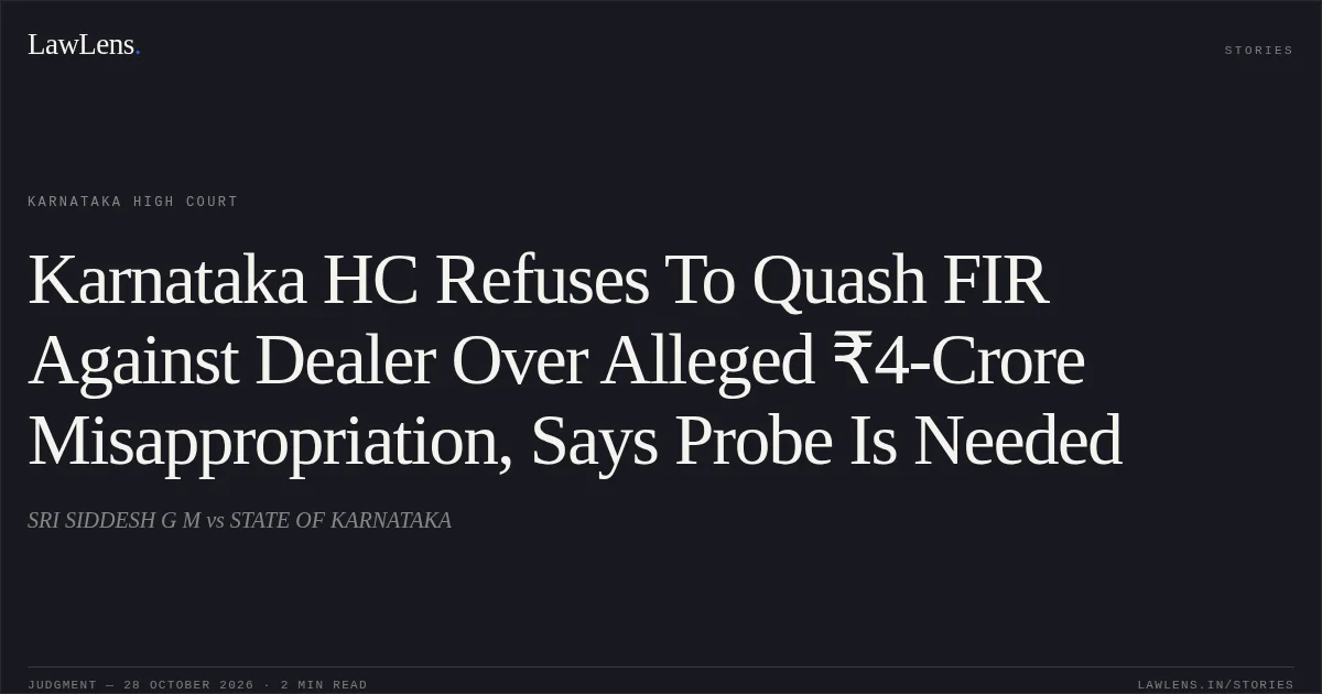 Karnataka HC Refuses To Quash FIR Against Dealer Over Alleged ₹4-Crore Misappropriation, Says Probe Is Needed. SRI SIDDESH G M vs STATE OF KARNATAKA. Karnataka High Court. LawLens