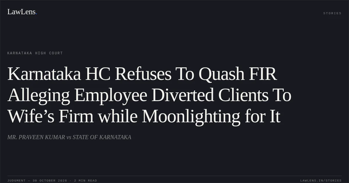 Karnataka HC Refuses To Quash FIR Alleging Employee Diverted Clients To Wife’s Firm while Moonlighting for It. MR. PRAVEEN KUMAR vs STATE OF KARNATAKA. Karnataka High Court. LawLens