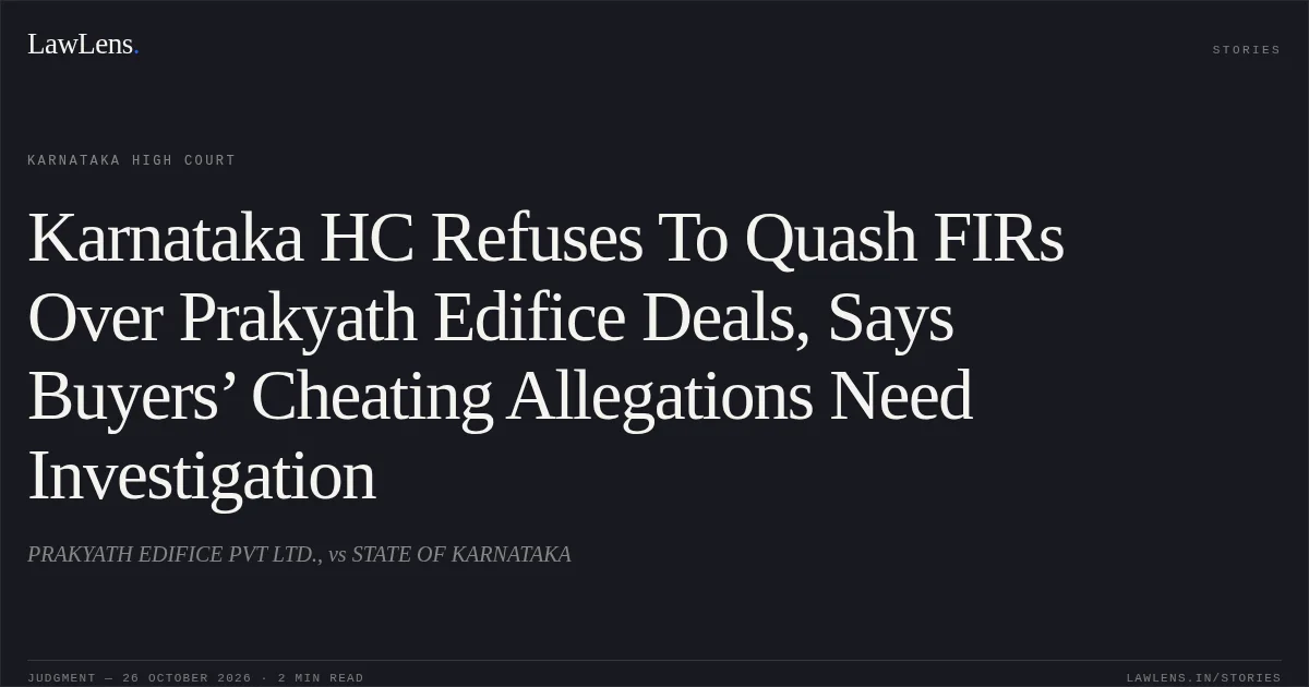 Karnataka HC Refuses To Quash FIRs Over Prakyath Edifice Deals, Says Buyers’ Cheating Allegations Need Investigation. PRAKYATH EDIFICE PVT LTD., vs STATE OF KARNATAKA. Karnataka High Court. LawLens