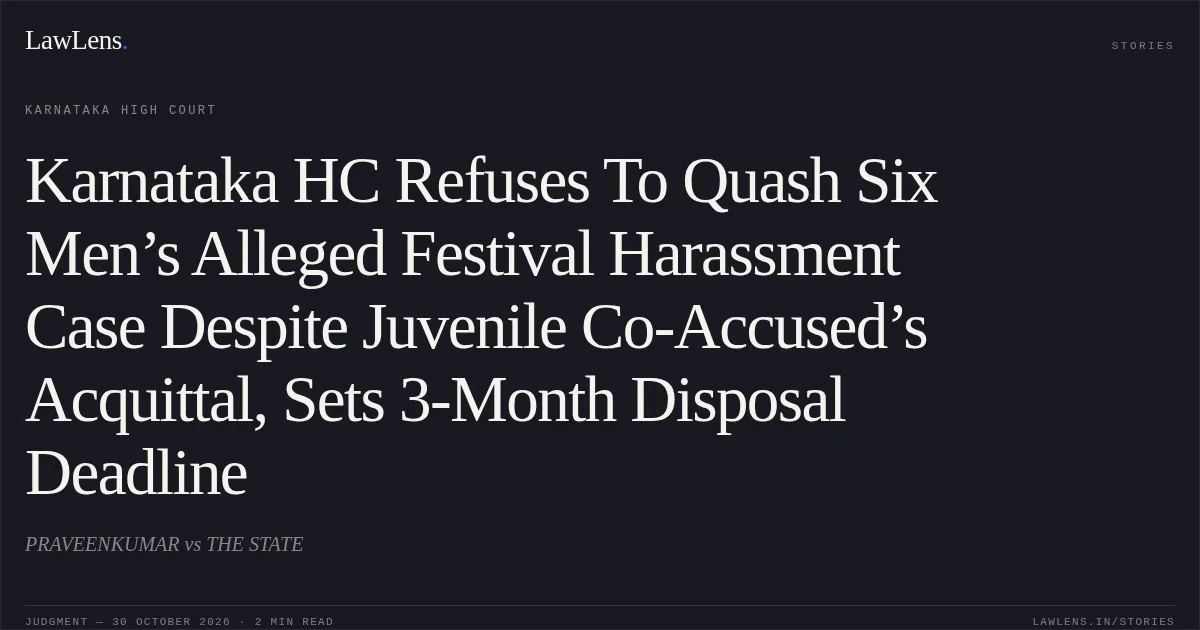 Karnataka HC Refuses To Quash Six Men’s Alleged Festival Harassment Case Despite Juvenile Co-Accused’s Acquittal, Sets 3-Month Disposal Deadline. PRAVEENKUMAR vs THE STATE. Karnataka High Court. LawLens