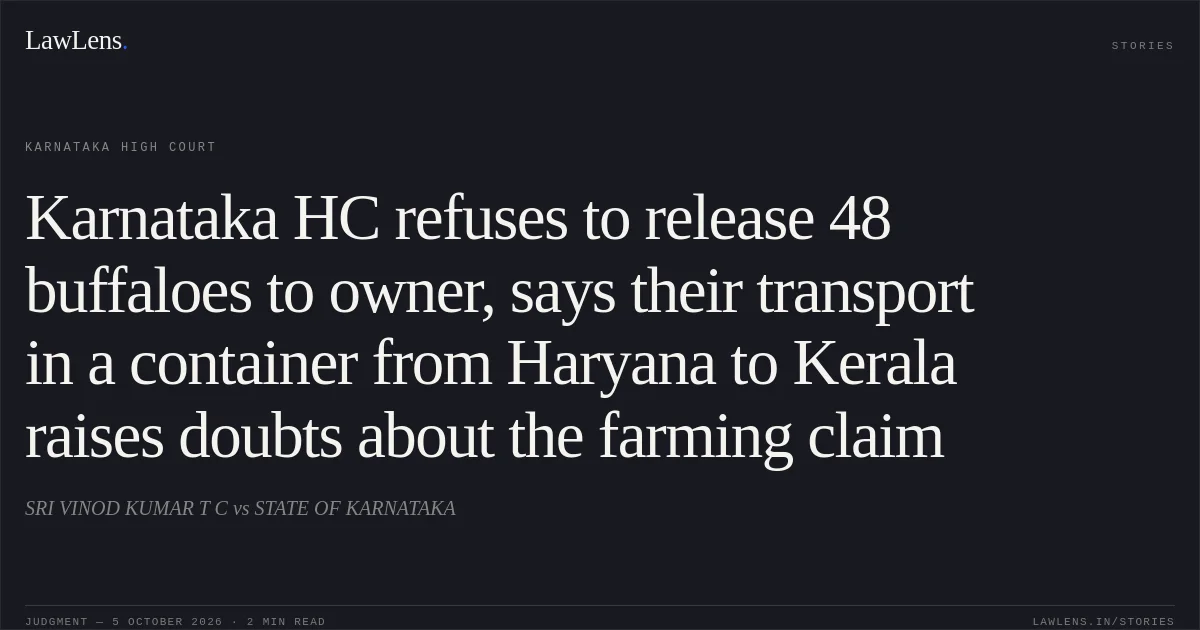 Karnataka HC refuses to release 48 buffaloes to owner, says their transport in a container from Haryana to Kerala raises doubts about the farming claim. SRI VINOD KUMAR T C vs STATE OF KARNATAKA. Karnataka High Court. LawLens