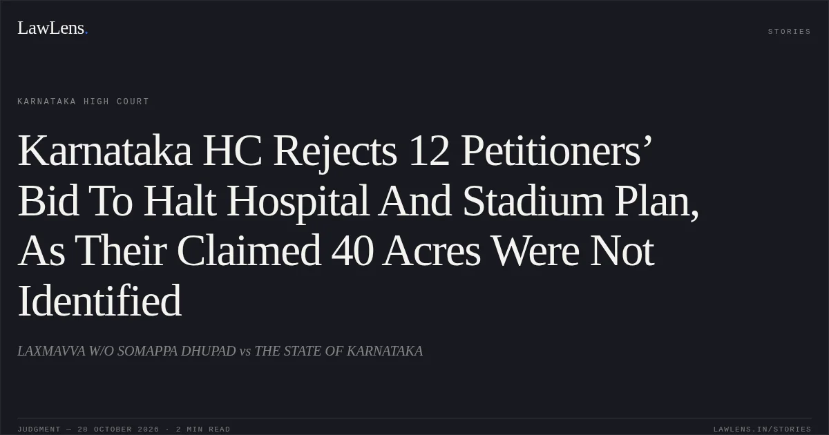 Karnataka HC Rejects 12 Petitioners’ Bid To Halt Hospital And Stadium Plan, As Their Claimed 40 Acres Were Not Identified. LAXMAVVA W/O SOMAPPA DHUPAD vs THE STATE OF KARNATAKA. Karnataka High Court. LawLens