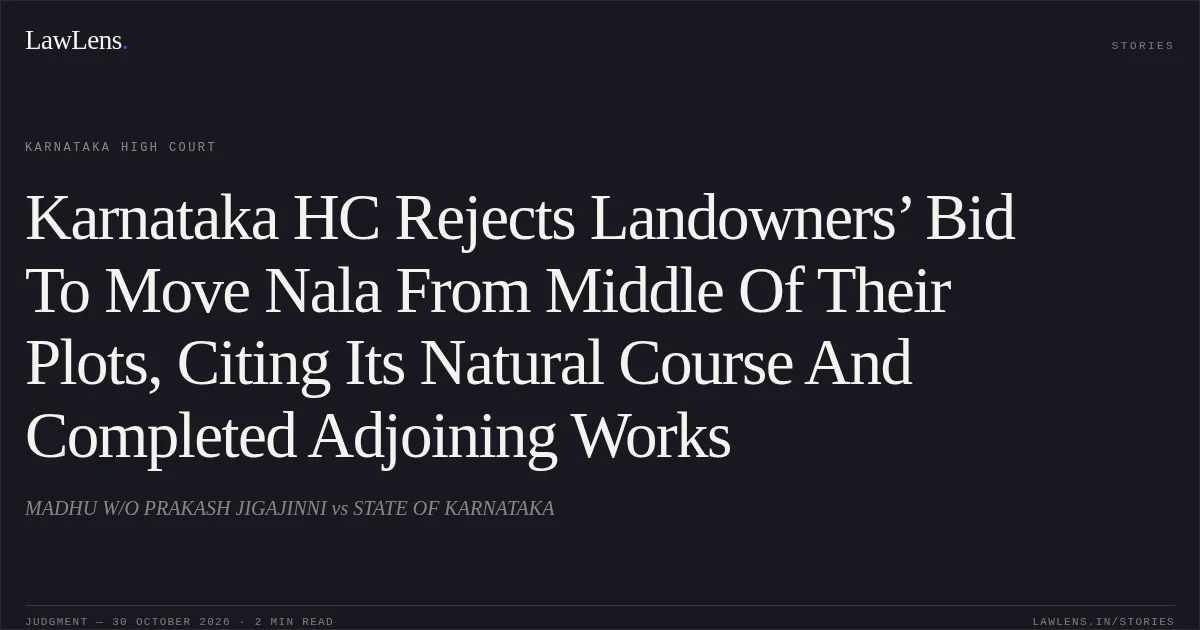 Karnataka HC Rejects Landowners’ Bid To Move Nala From Middle Of Their Plots, Citing Its Natural Course And Completed Adjoining Works. MADHU W/O PRAKASH JIGAJINNI vs STATE OF KARNATAKA. Karnataka High Court. LawLens