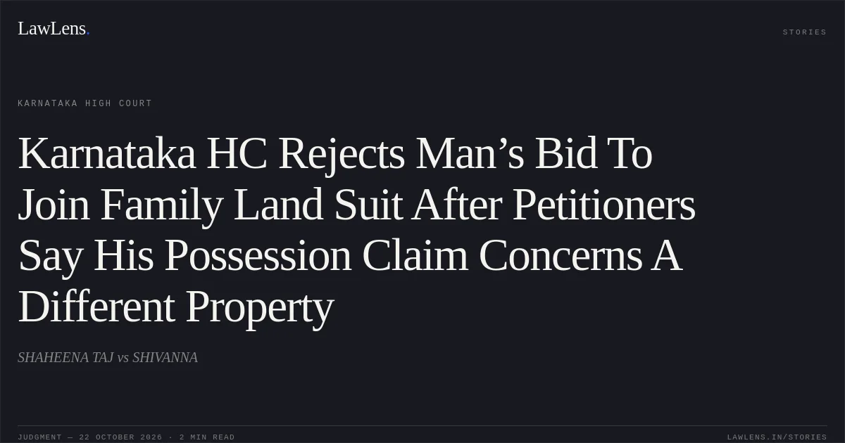 Karnataka HC Rejects Man’s Bid To Join Family Land Suit After Petitioners Say His Possession Claim Concerns A Different Property. SHAHEENA TAJ vs SHIVANNA. Karnataka High Court. LawLens