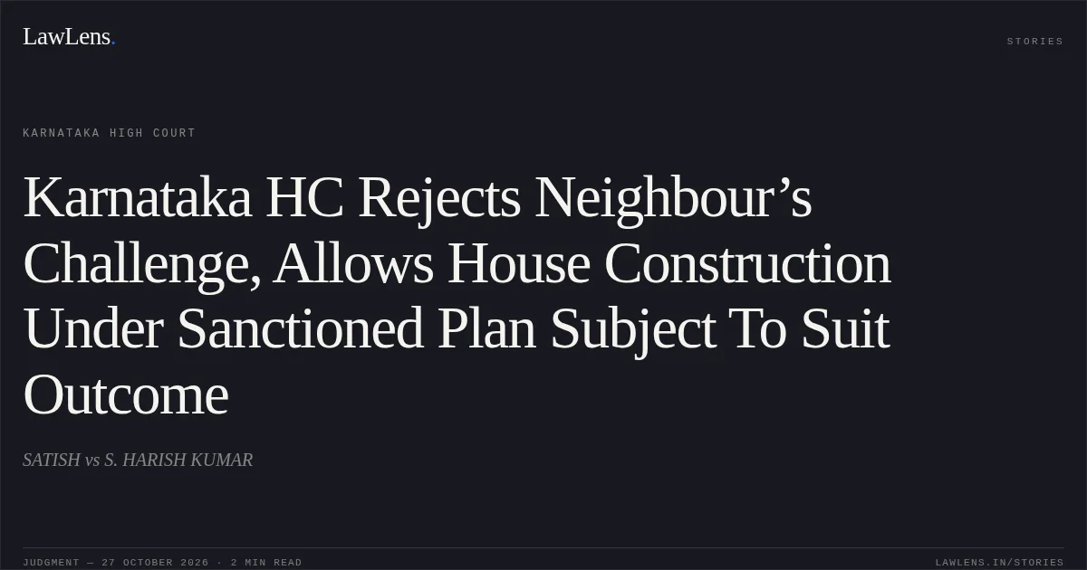 Karnataka HC Rejects Neighbour’s Challenge, Allows House Construction Under Sanctioned Plan Subject To Suit Outcome. SATISH vs S. HARISH KUMAR. Karnataka High Court. LawLens
