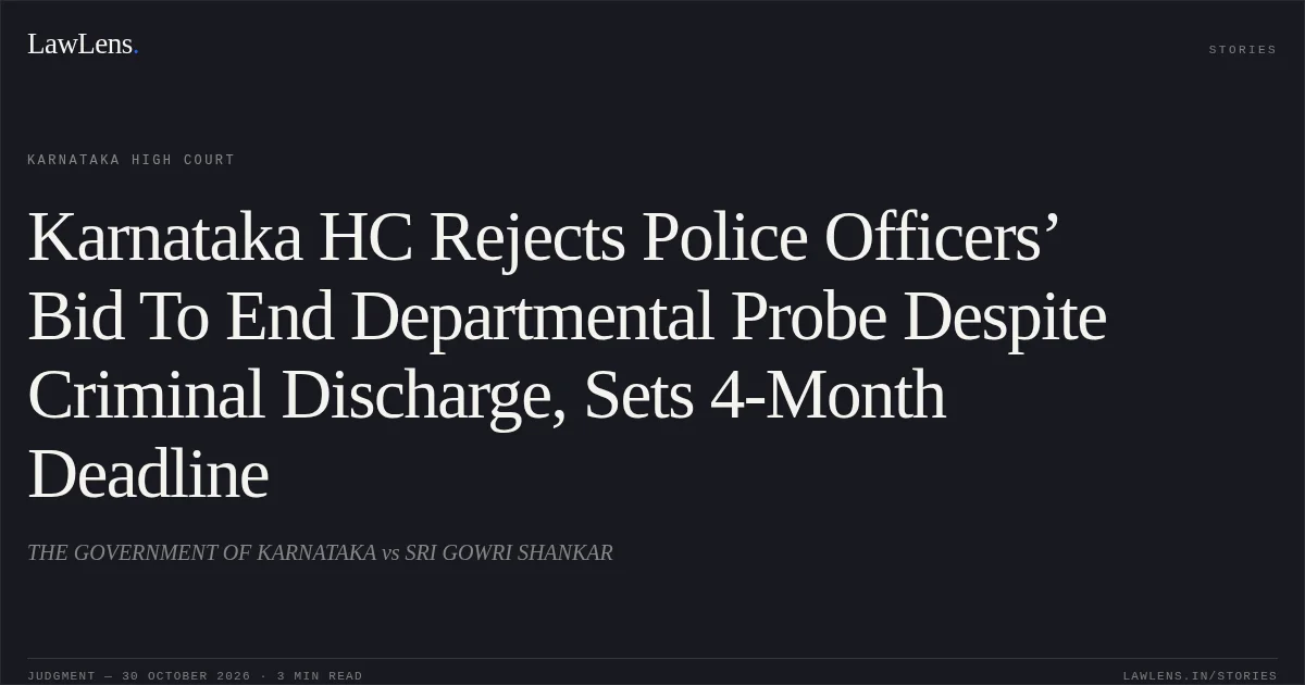 Karnataka HC Rejects Police Officers’ Bid To End Departmental Probe Despite Criminal Discharge, Sets 4-Month Deadline. THE GOVERNMENT OF KARNATAKA vs SRI GOWRI SHANKAR. Karnataka High Court. LawLens