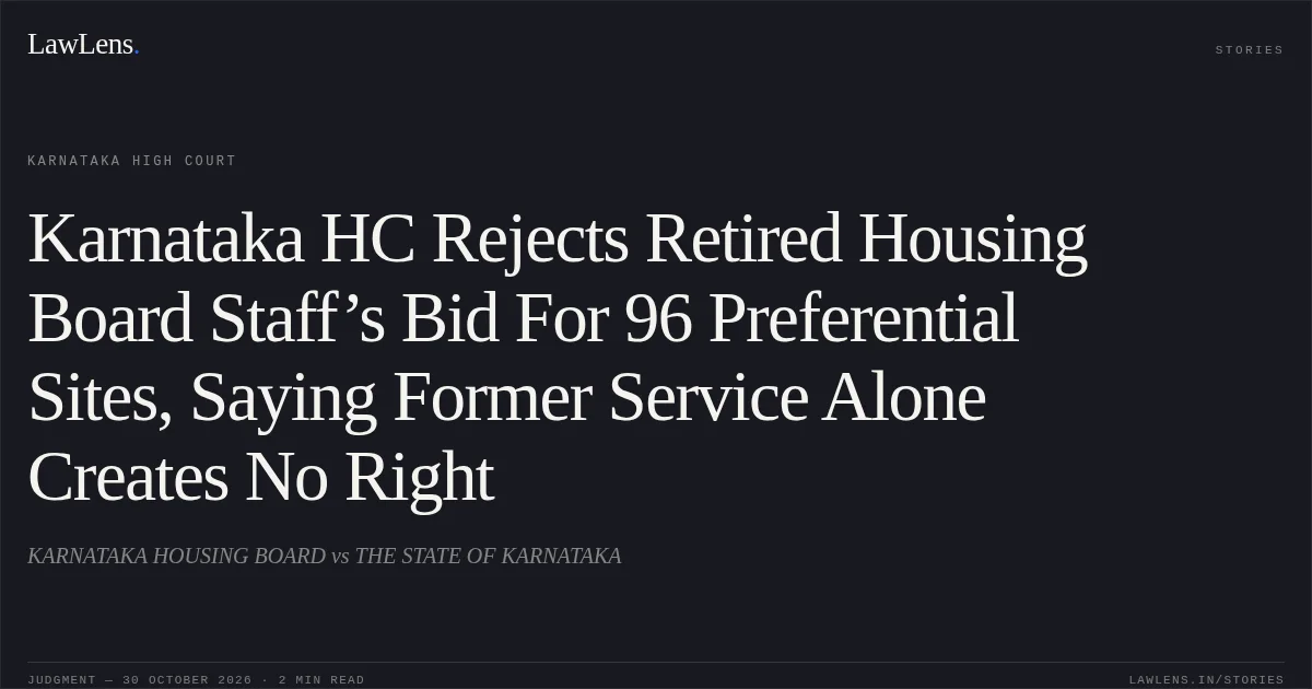 Karnataka HC Rejects Retired Housing Board Staff’s Bid For 96 Preferential Sites, Saying Former Service Alone Creates No Right. KARNATAKA HOUSING BOARD vs THE STATE OF KARNATAKA. Karnataka High Court. LawLens