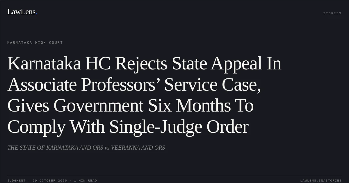 Karnataka HC Rejects State Appeal In Associate Professors’ Service Case, Gives Government Six Months To Comply With Single-Judge Order. THE STATE OF KARNATAKA AND ORS vs VEERANNA AND ORS. Karnataka High Court. LawLens