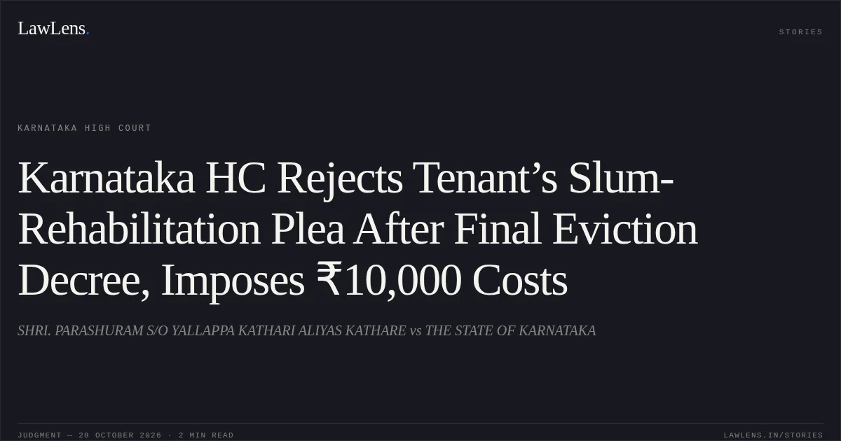 Karnataka HC Rejects Tenant’s Slum-Rehabilitation Plea After Final Eviction Decree, Imposes ₹10,000 Costs. SHRI. PARASHURAM S/O YALLAPPA KATHARI ALIYAS KATHARE vs THE STATE OF KARNATAKA. Karnataka High Court. LawLens