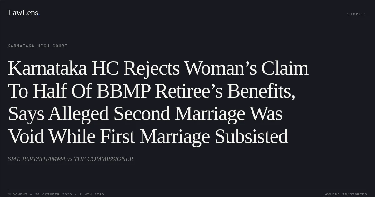 Karnataka HC Rejects Woman’s Claim To Half Of BBMP Retiree’s Benefits, Says Alleged Second Marriage Was Void While First Marriage Subsisted. SMT. PARVATHAMMA vs THE COMMISSIONER. Karnataka High Court. LawLens