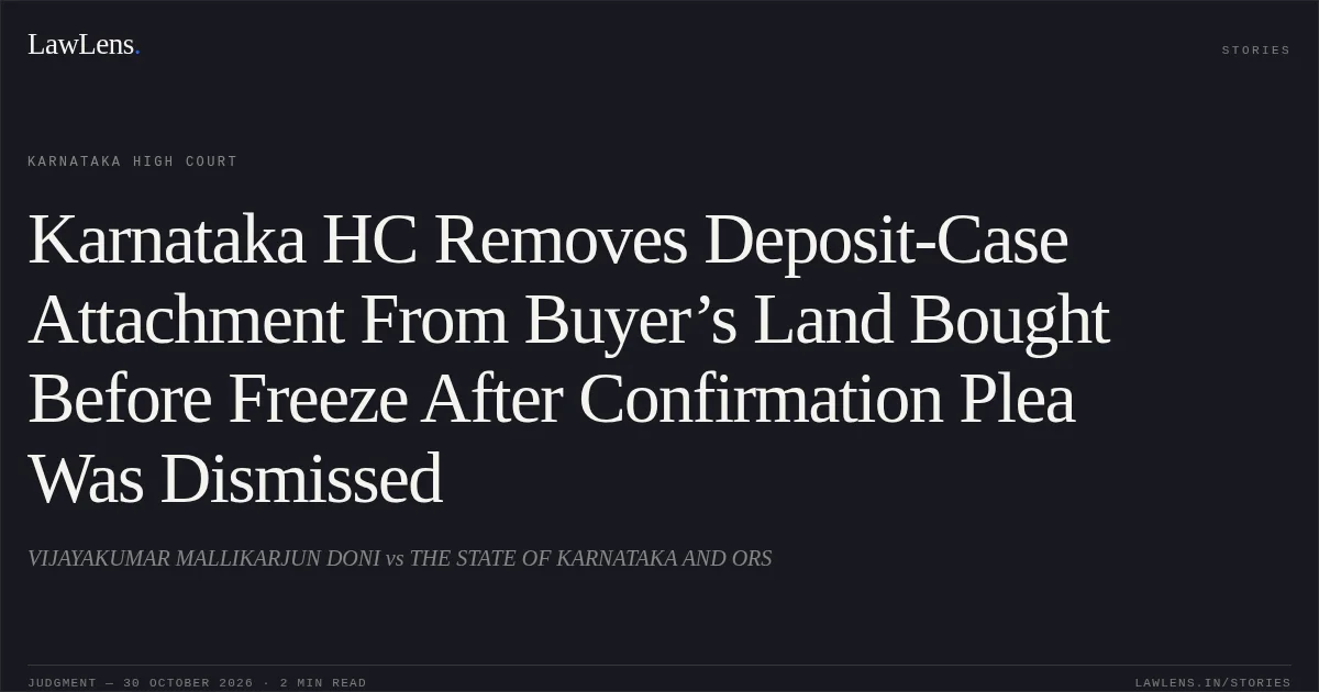 Karnataka HC Removes Deposit-Case Attachment From Buyer’s Land Bought Before Freeze After Confirmation Plea Was Dismissed. VIJAYAKUMAR MALLIKARJUN DONI vs THE STATE OF KARNATAKA AND ORS. Karnataka High Court. LawLens