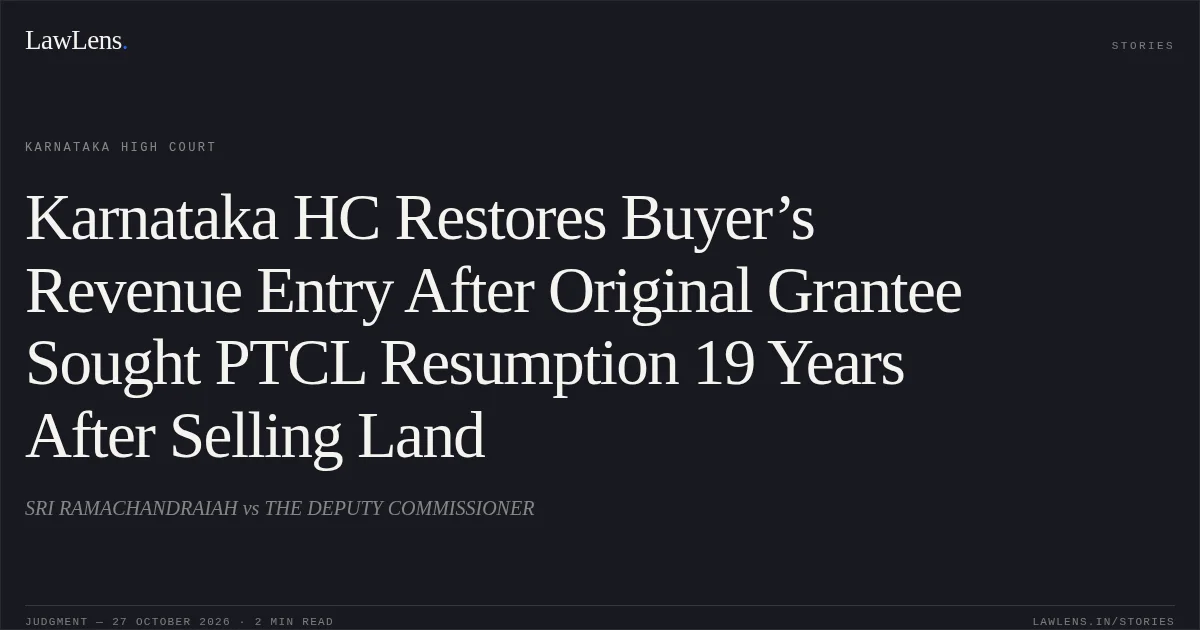 Karnataka HC Restores Buyer’s Revenue Entry After Original Grantee Sought PTCL Resumption 19 Years After Selling Land. SRI RAMACHANDRAIAH vs THE DEPUTY COMMISSIONER. Karnataka High Court. LawLens